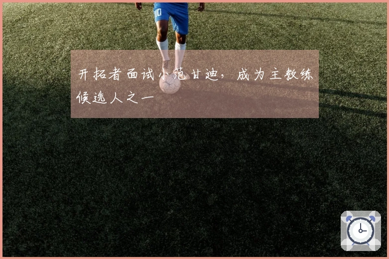 开拓者面试小范甘迪，成为主教练候选人之一