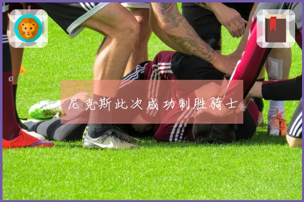尼克斯此次成功制胜骑士